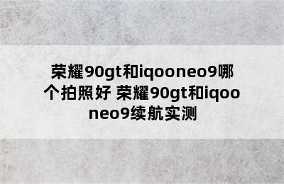 荣耀90gt和iqooneo9哪个拍照好 荣耀90gt和iqooneo9续航实测